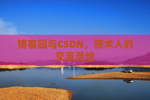 博客园与CSDN,技术人的交流圣地 博客园与CSDN,技术人的交流圣地